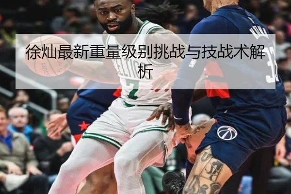徐灿最新重量级别挑战与技战术解析