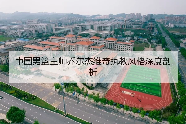 中国男篮主帅乔尔杰维奇执教风格深度剖析